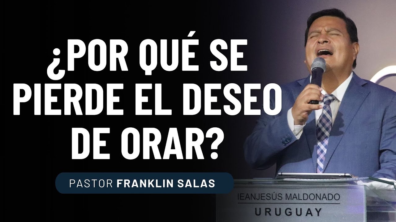 ¿POR QUÉ SE PIERDE EL DESEO DE ORAR? Pastor Franklin Salas.