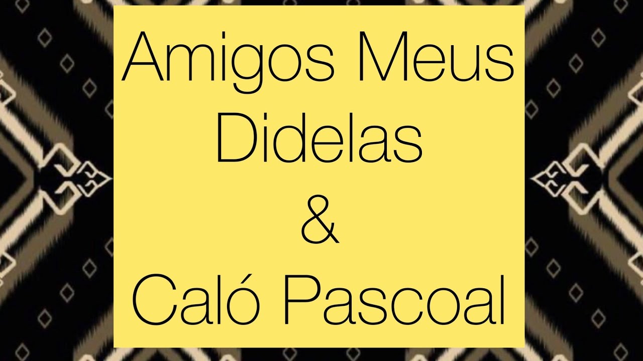 Amigos Meus (Eu Quero Ter)- Didelas & Caló Pascoal