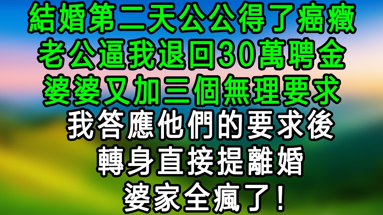 結婚第二天公公得了癌癥，老公逼我退回30萬聘金，婆婆又加三個無理要求，我答應他們的要求後，轉身直接提起離婚， 婆家全瘋了！！