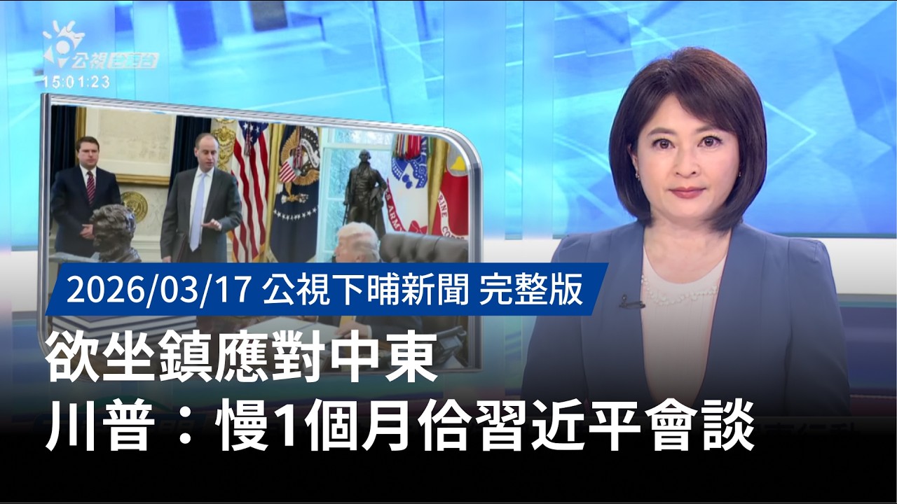 20260317 | 公視下晡新聞 | 欲坐鎮應對中東 川普：慢1個月佮習近平會談