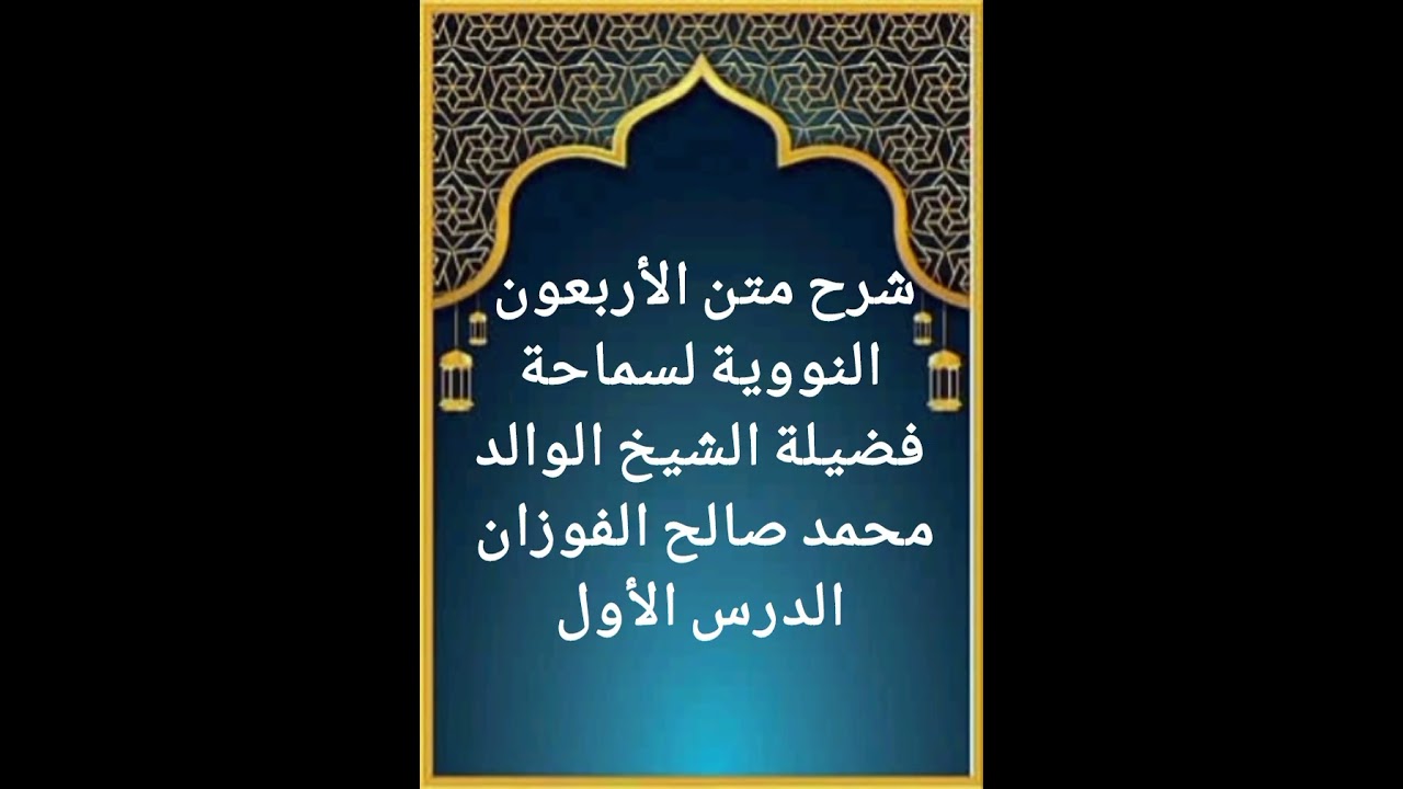 الدرس الأول من سلسلة شرح متن الأربعون النووية لفضيلة سماحة الشيخ الوالد صالح الفوزان حفظه الله تعالى