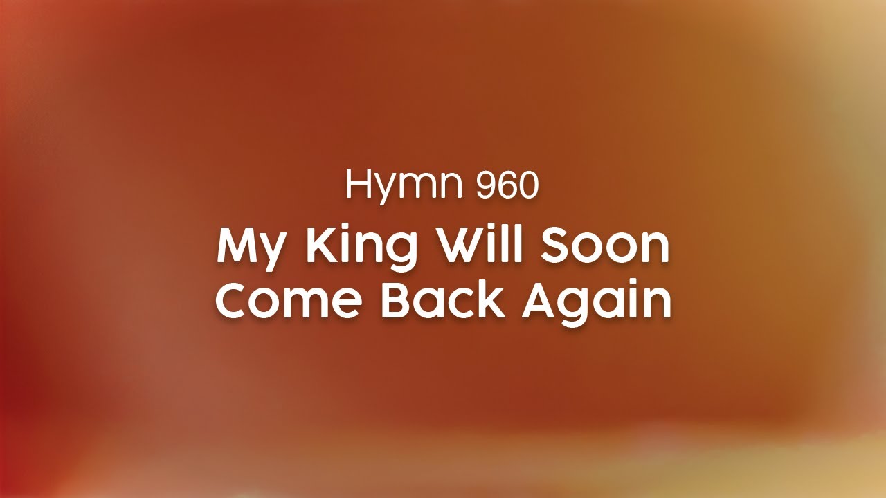 My King Will Soon Come Back Again - Hymn 960
