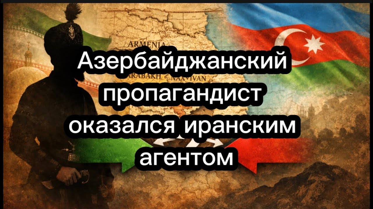 Азербайджанский пропагандист «оказывался» иранским агентом