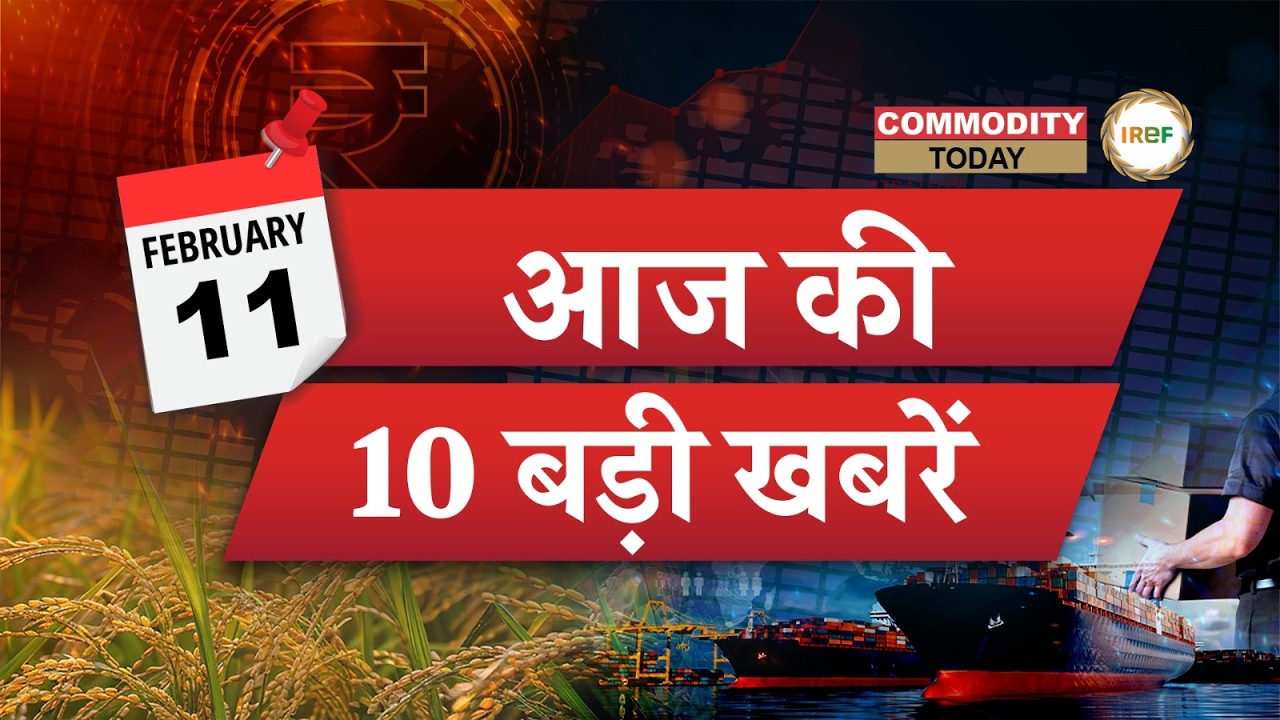 Rice Sector और व्यापार जगत की 10 बड़ी ख़बरें जो आपको जाननी चाहिए, 11 फरवरी | Commodity Today