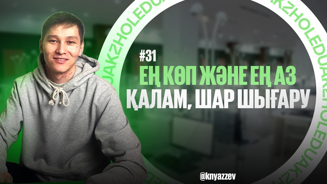 31 ЕҢ КӨП ЖӘНЕ ЕҢ АЗ ҚАЛАМ, ШАР ШЫҒАРУ. МАТ САУАТТЫЛЫҚ. АҚЖОЛ КНЯЗОВ