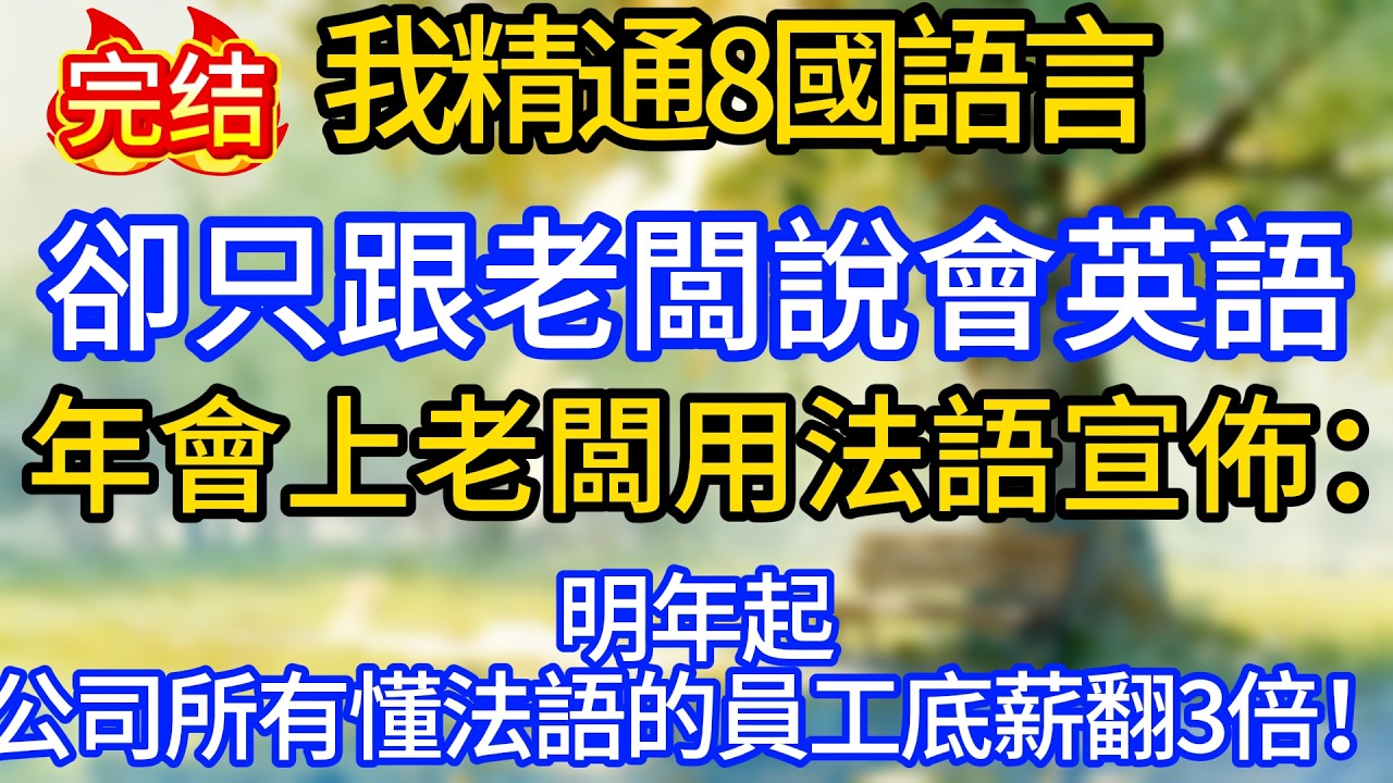 我精通8國語言，卻只跟老闆說會英語，年會上，老闆用法語宣佈：明年起，公司所有懂法語的員工，底薪翻3倍！