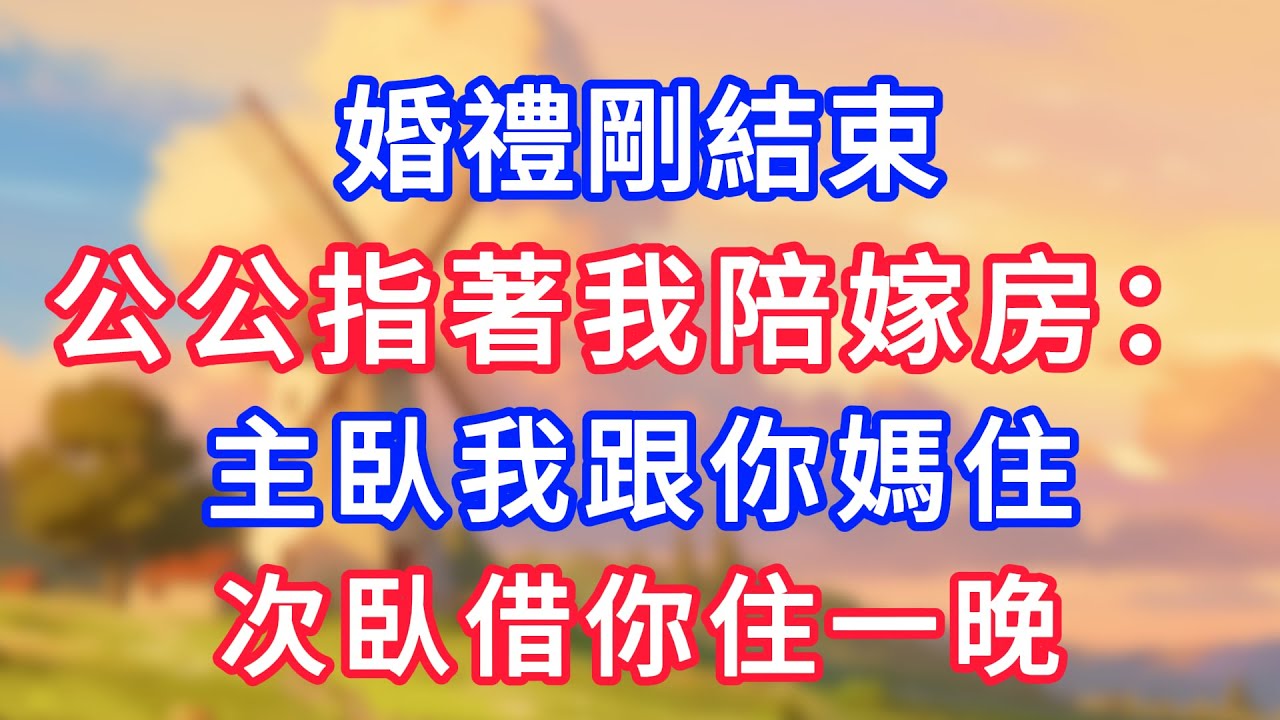 婚禮剛結束，公公指著我陪嫁房：主臥我跟你媽住，次臥借你住一晚！#為人處世#生活經驗#情感故事#故事#小說#戀愛#情感#婚姻