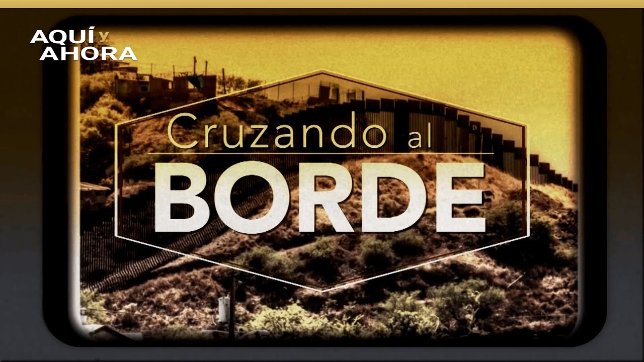 Cruzando al borde | Especial de Aquí y Ahora