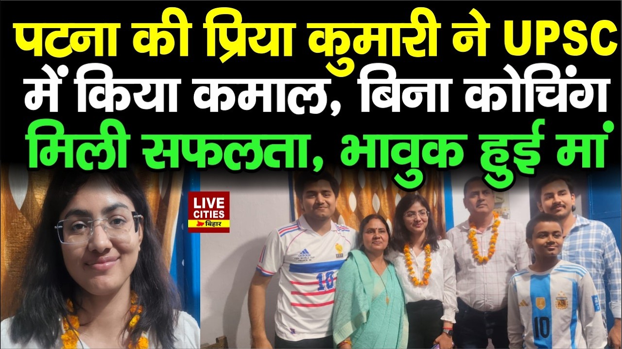 UPSC 2025 Result में Patna की Priya Kumari को मिला 232th Rank, बिना कोचिंग मिली सफलता, भावुक हुई मां