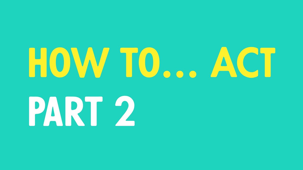 How to... Act (Part 2)
