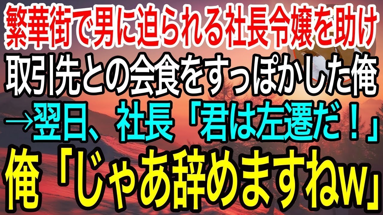 【感動】「やめて…誰か助けて！」夜の繁華街で男に迫られる社長令嬢を助けて取引先社長との会食をすっぽかした俺→翌日、社長に呼び出され「君は左遷だ」俺「じゃあ辞めます」→結果w【泣ける話】【良い話】