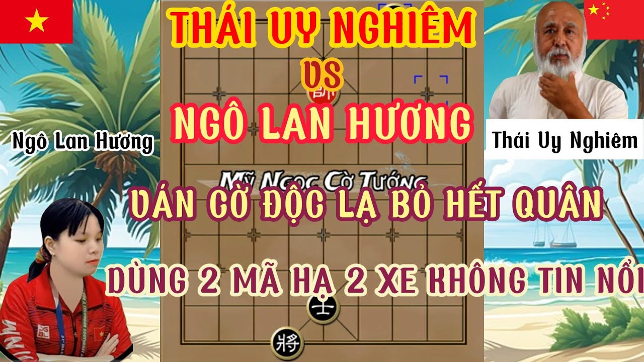 Ngô Lan Hương đối mặt Thái Uy Nghiêm trận cờ lối đánh độc lạ bỏ hết quân dùng 2 mã hạ 2 xe ...