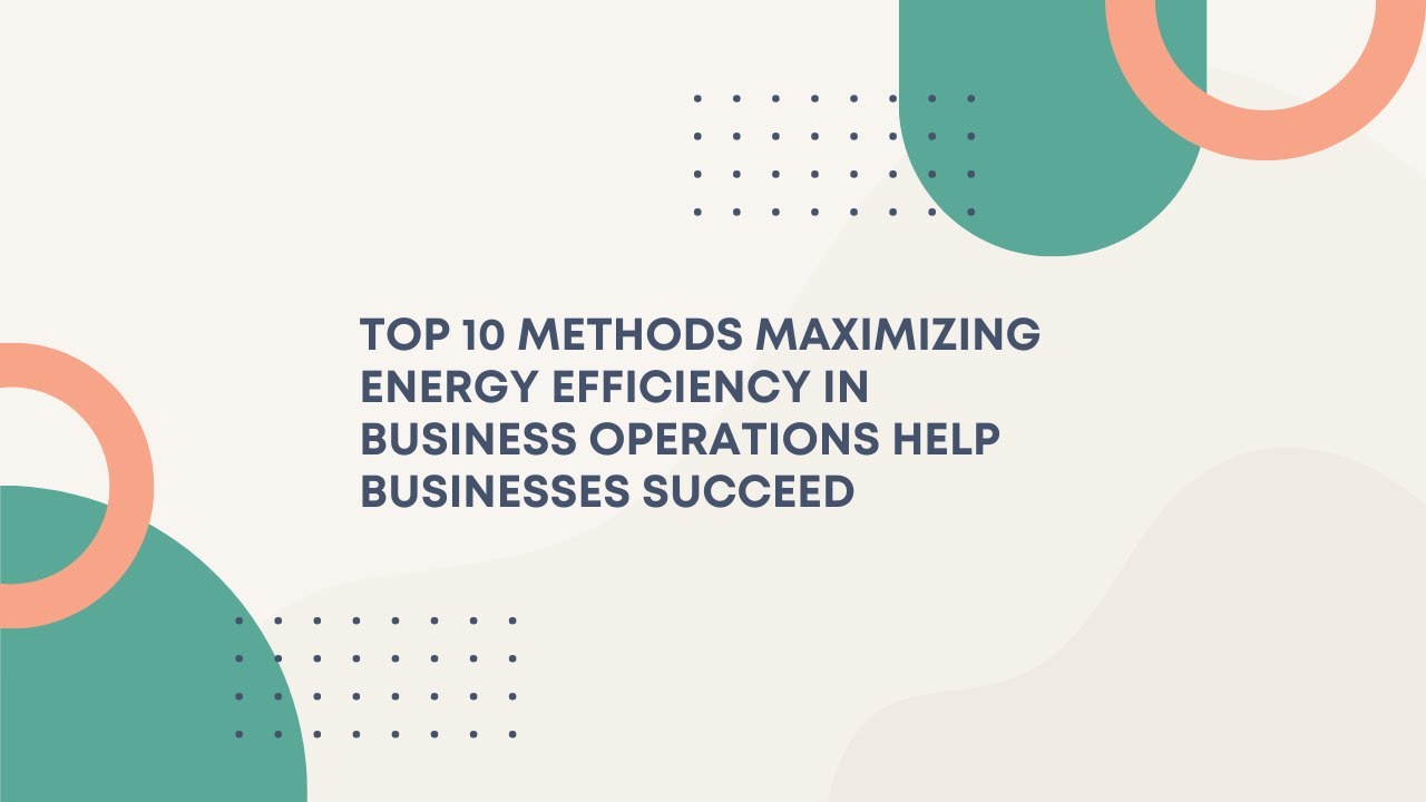 Top 10 methods Maximizing Energy Efficiency in Business Operations Help businesses succeed