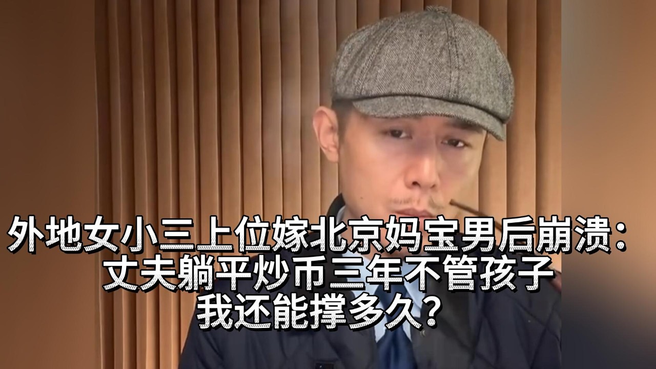 外地女小三上位嫁北京妈宝男后崩溃：丈夫躺平炒币三年不管孩子，我还能撑多久？大冰分析一针见血。
