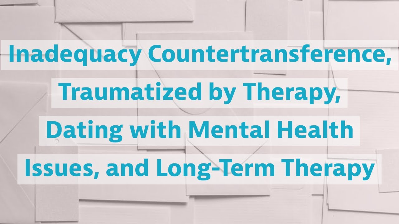 Inadequacy Countertransference, Traumatized by Therapy, Dating with Mental Health Issue