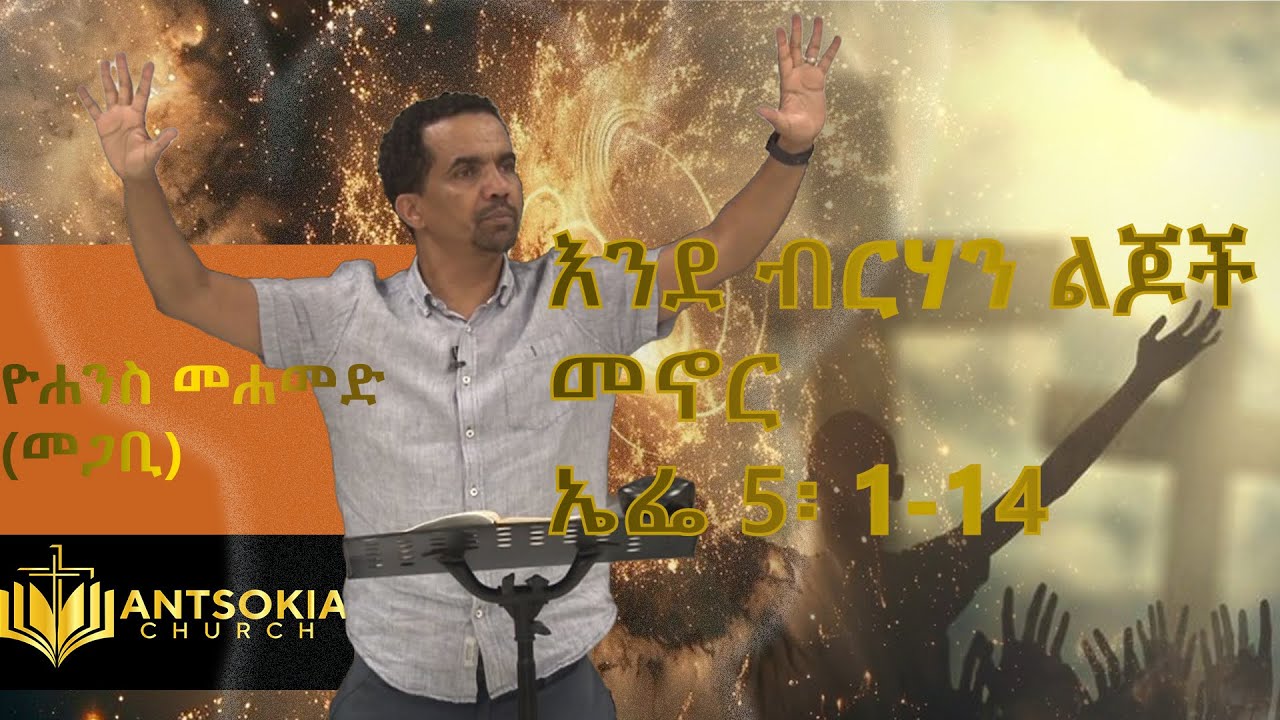 እንደ ብርሃን ልጆች መኖር - ኤፌ 5፡ 1-14 ዮሐንስ መሐመድ (መጋቢ)