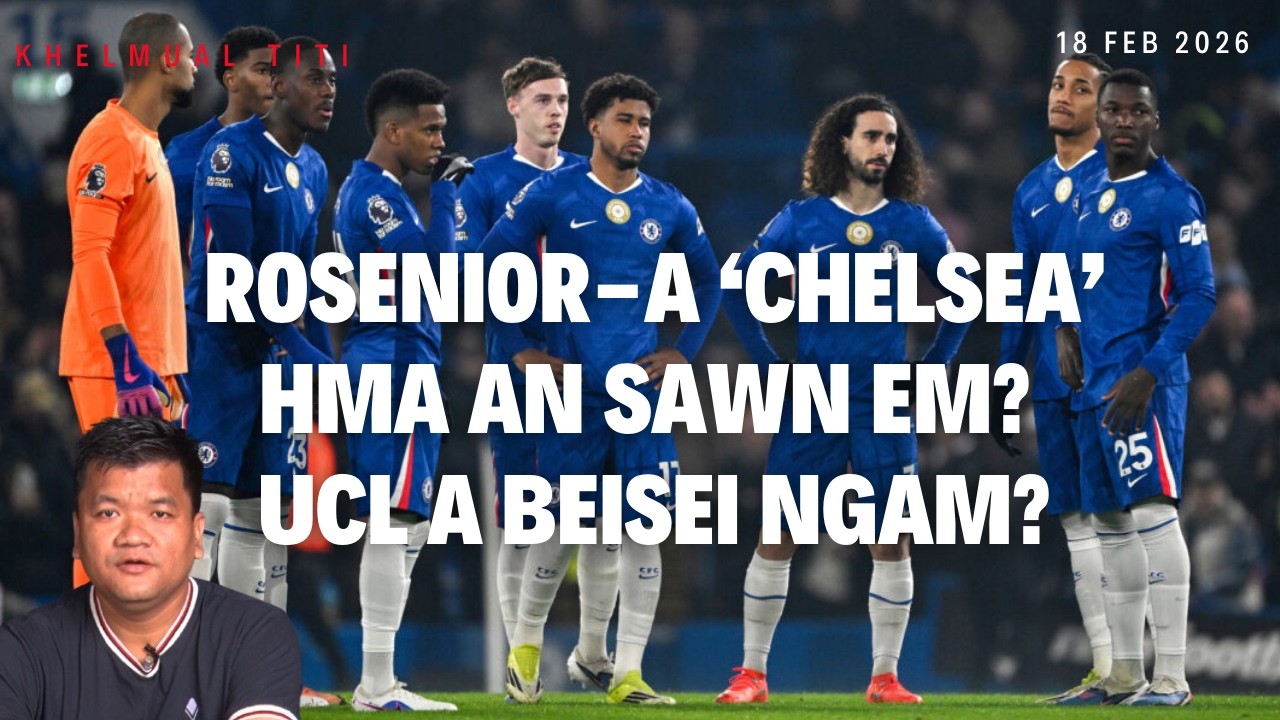 Rosenior-a Chelsea: Hma an sawn em? UCL a beisei ngam?