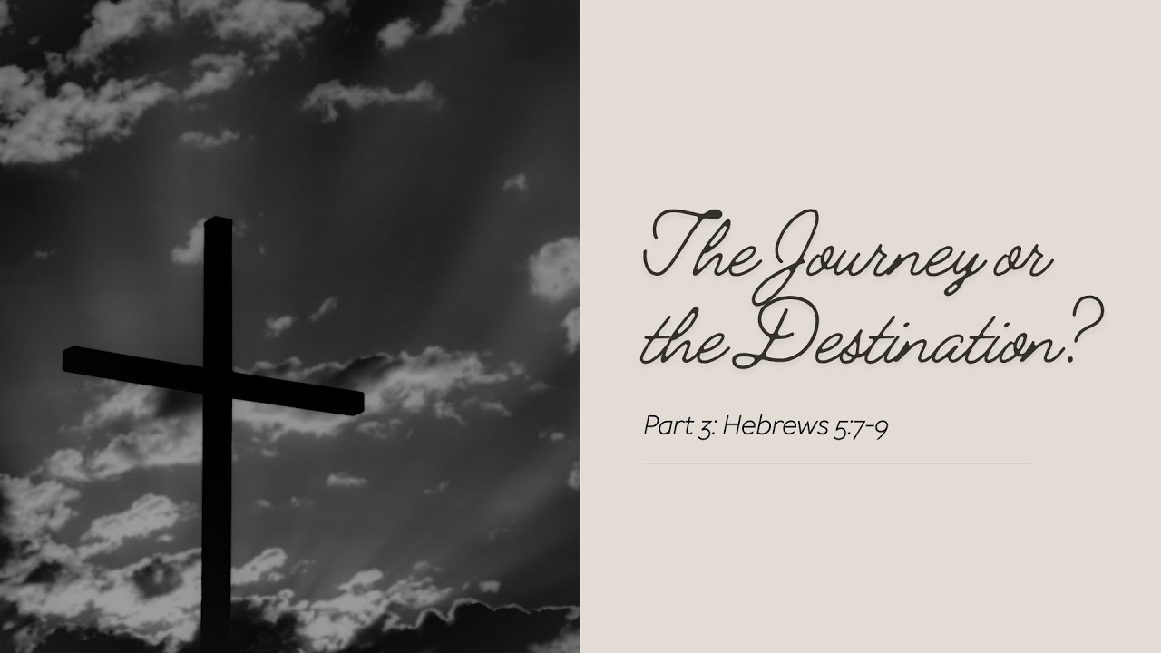 Journey or The Destination Part 3 | Hebrews 5:7-9 | Bible Study