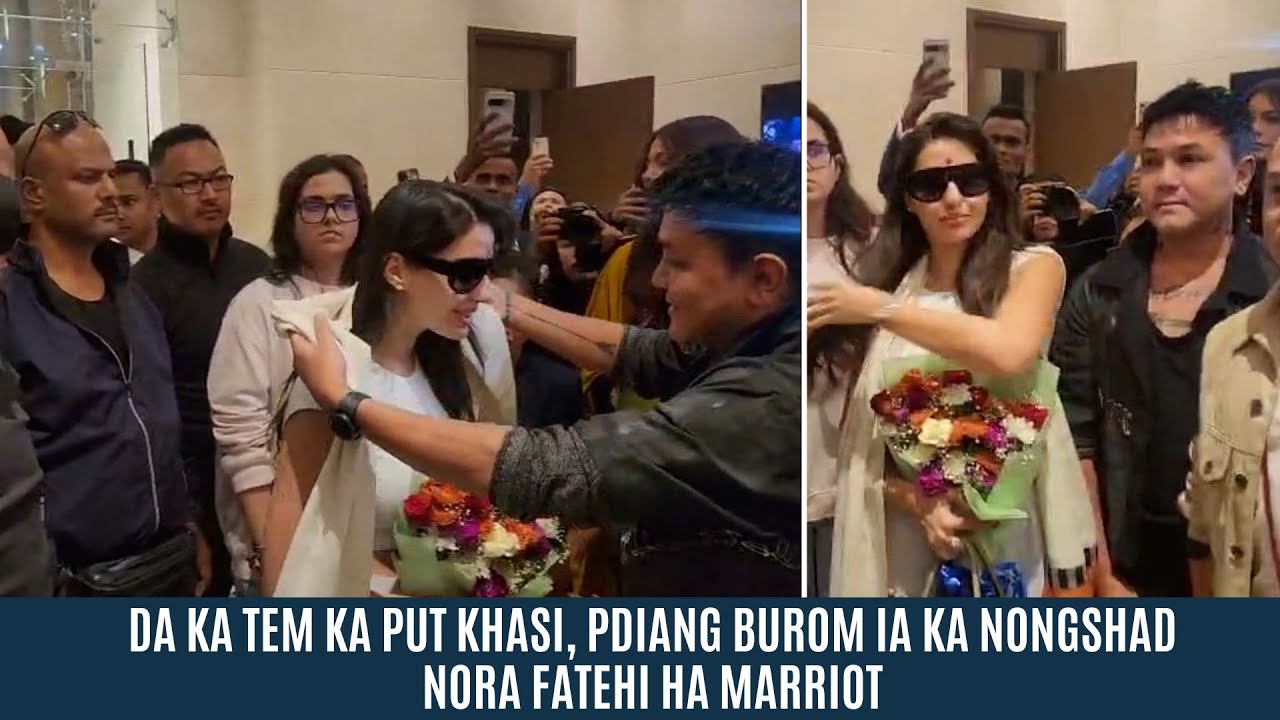 DA KA TEM KA PUT KHASI, PDIANG BUROM IA KA NONGSHAD NORA FATEHI HA MARRIOT