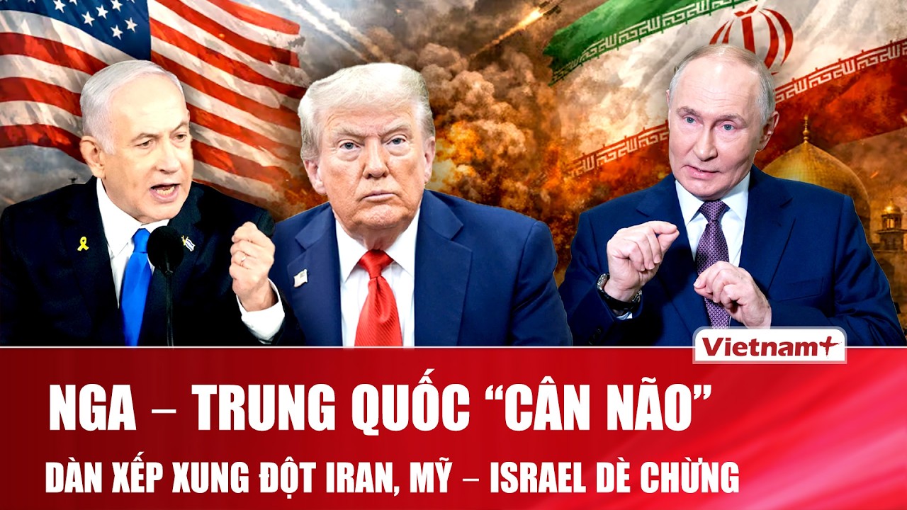 Nga – Trung Quốc sẵn sàng “nhảy vào” Trung Đông, cảnh báo Mỹ – Israel dừng ngay chiến dịch Iran