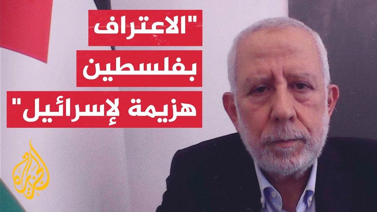 نائب الأمين العام لحركة الجهاد الإسلامي للجزيرة: الاعتراف بدولة فلسطين هزيمة دبلوماسية لإسرائيل