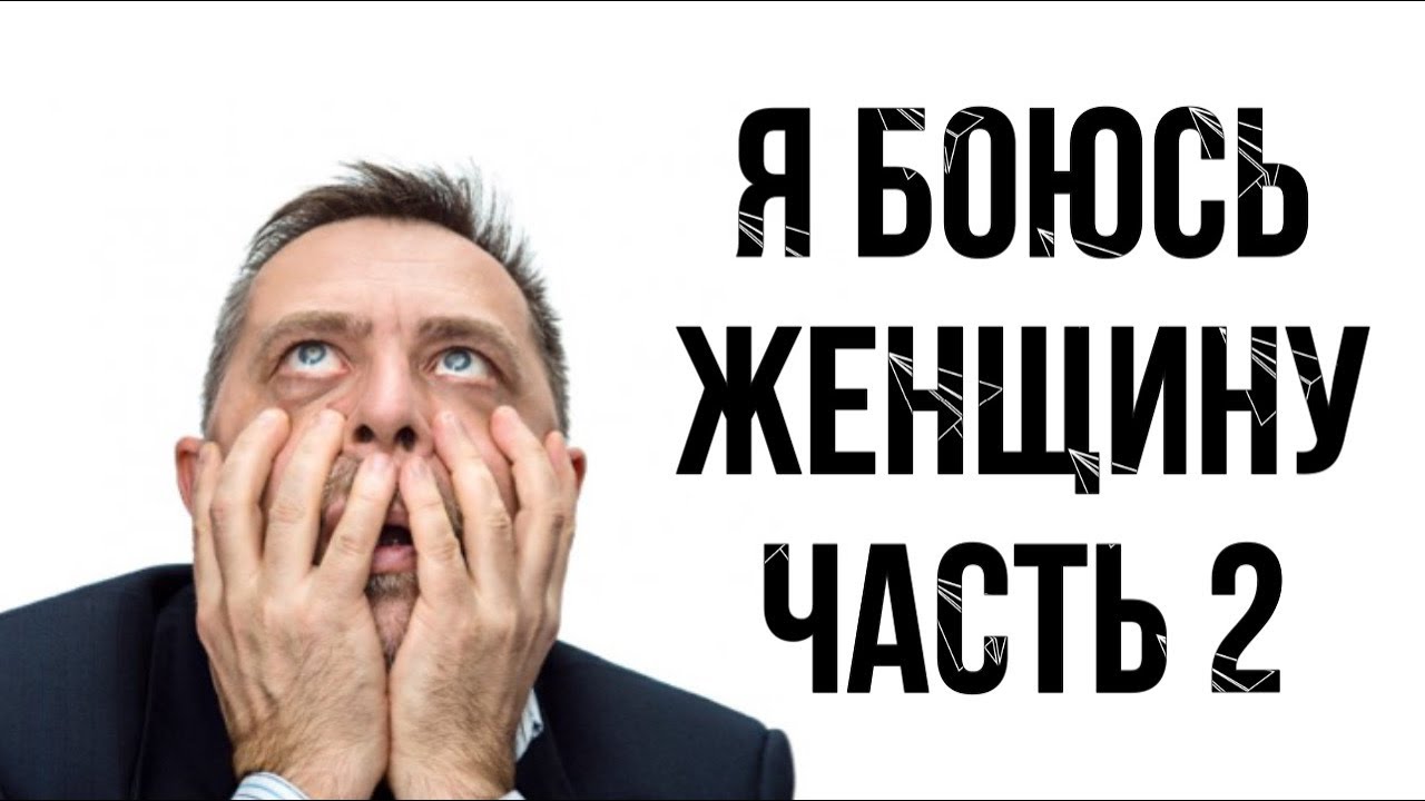 Я БОЮСЬ ЖЕНЩИНУ | ЧАСТЬ 2