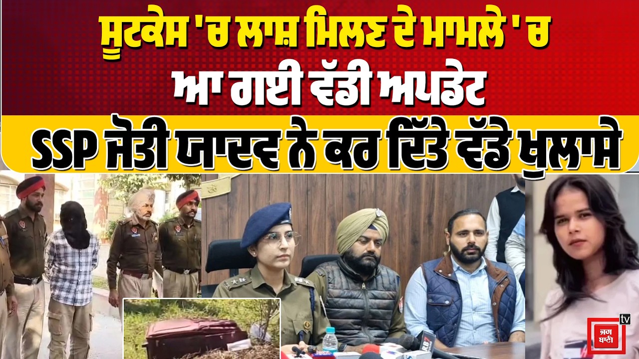 ਸੂਟਕੇਸ 'ਚ ਲਾਸ਼ ਮਿਲਣ ਦੇ ਮਾਮਲੇ ' ਚ ਆ ਗਈ ਵੱਡੀ ਅਪਡੇਟ, ਇਨ੍ਹਾਂ ਕਾਰਨਾਂ ਕਰਕੇ ਹੋਇਆ ਸੀ ਕਤਲ, SSP