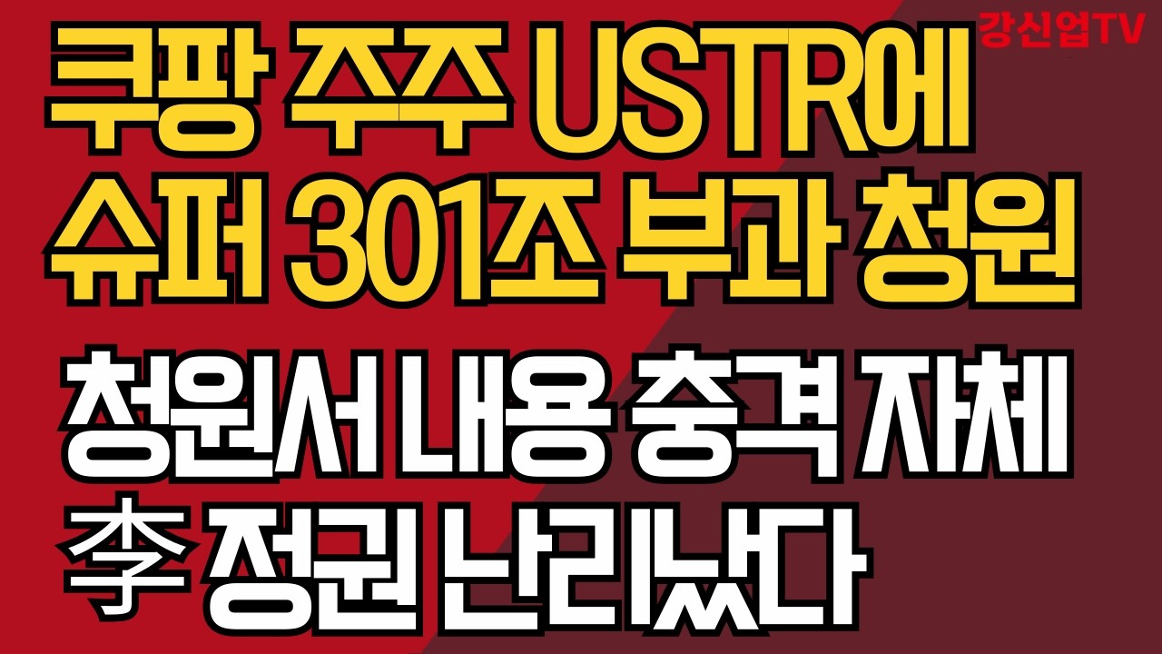 쿠팡 주주 한국 정부에 슈퍼 301조 부과하라 청원 / 청원서 워딩 충격 그 자체/ 이재명 정권 난리났다