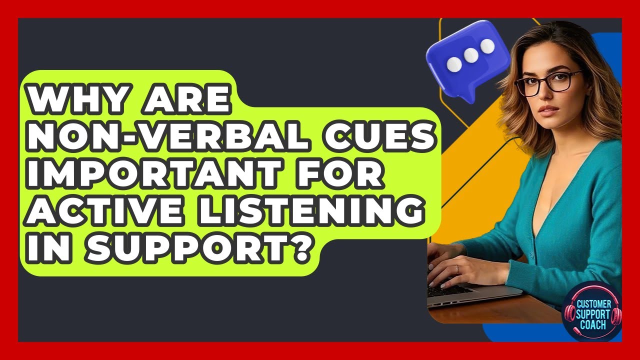 Why Are Non-verbal Cues Important For Active Listening In Support? - Customer Support Coach
