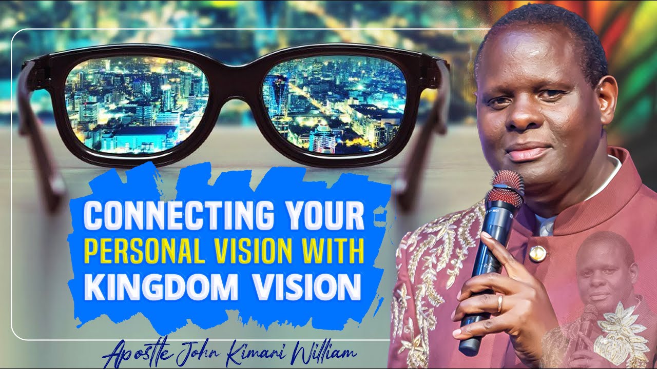 Connecting Your Personal Vision With The Kingdom Vision || Apostle John Kimani William