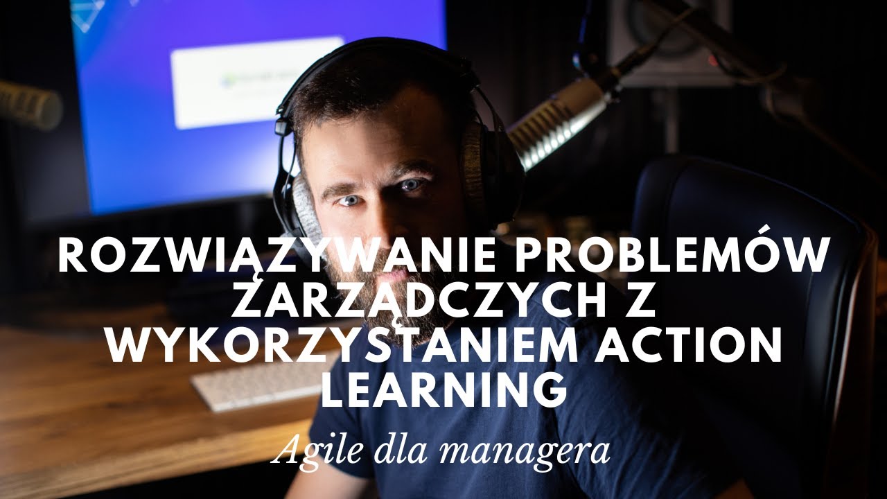 Agile dla managera #6 - Rozwiązywanie problem&oacute;w zarządczych z wykorzystaniem Action Learning