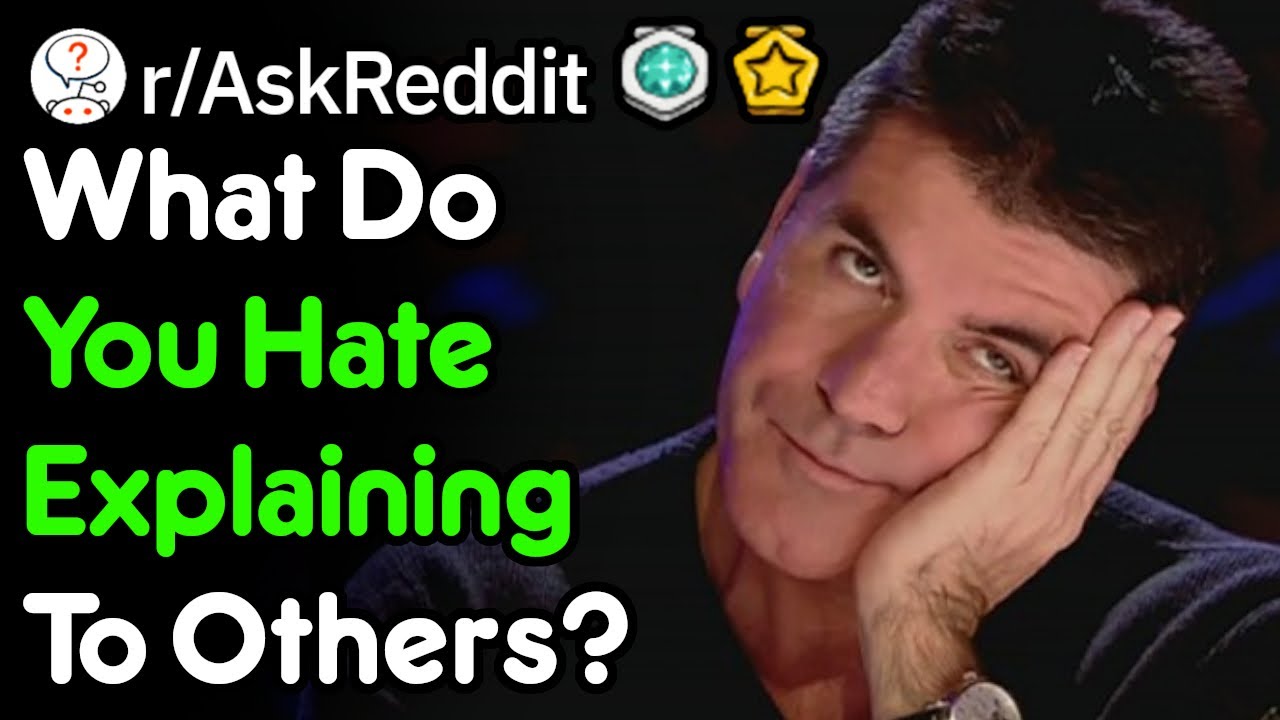 What Do You Hate Explaining To People? (r/AskReddit)