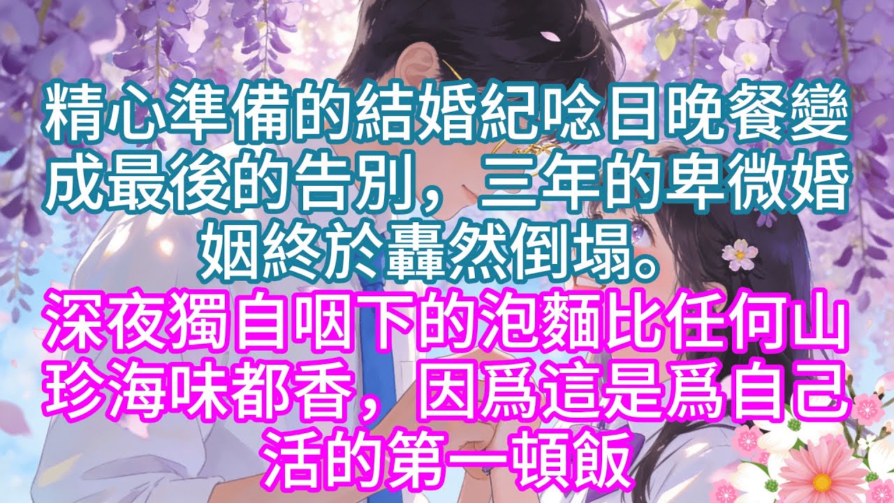 【完結】精心準備的結婚紀唸日晚餐變成最後的告別，三年的卑微婚姻終於轟然倒塌。深夜獨自咽下的泡麵比任何山珍海味都香，因爲這是爲自己活的第一頓飯#情感 #家庭故事 #故事分享