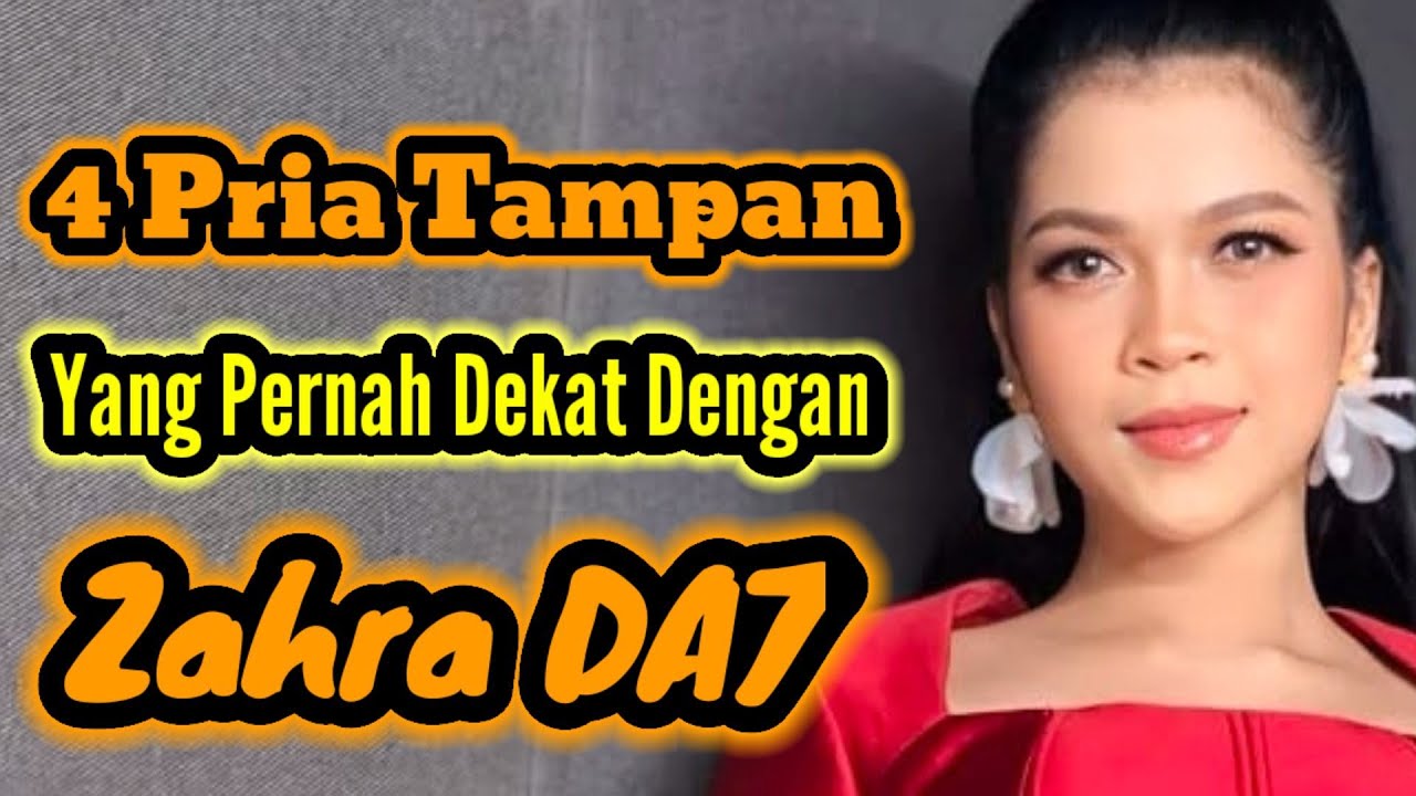 4 PRIA TAMPAN YANG PERNAH DEKAT DENGAN ZAHRA DA 7 DAN MANTAN PACAR ZAHRA DA 7