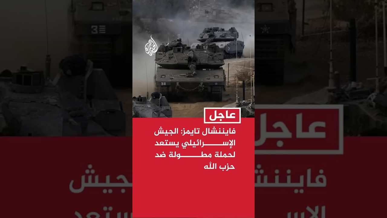 فايننشال تايمز عن مصادر: الجيش الإسرائيلي يستعد لحملة مطولة ضد حزب الله