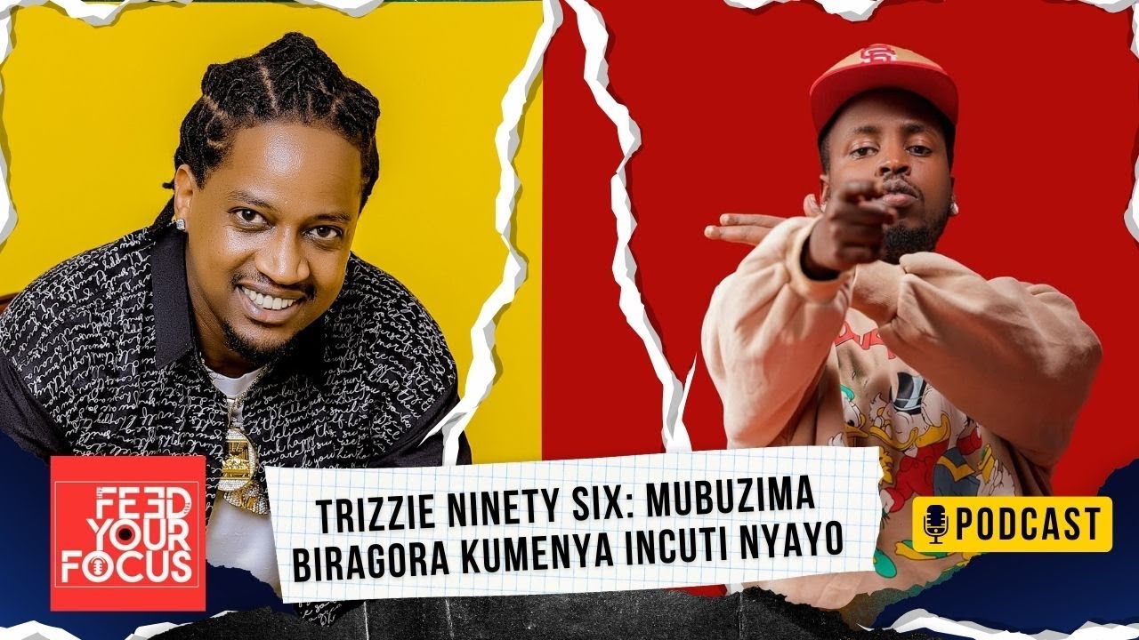 TRIZZIE NINETY SIX:Biragoye MUBUZIMA kumenya INCUTI NZIZA /You LIVE n LEARN /Feed Your Focus Podcast