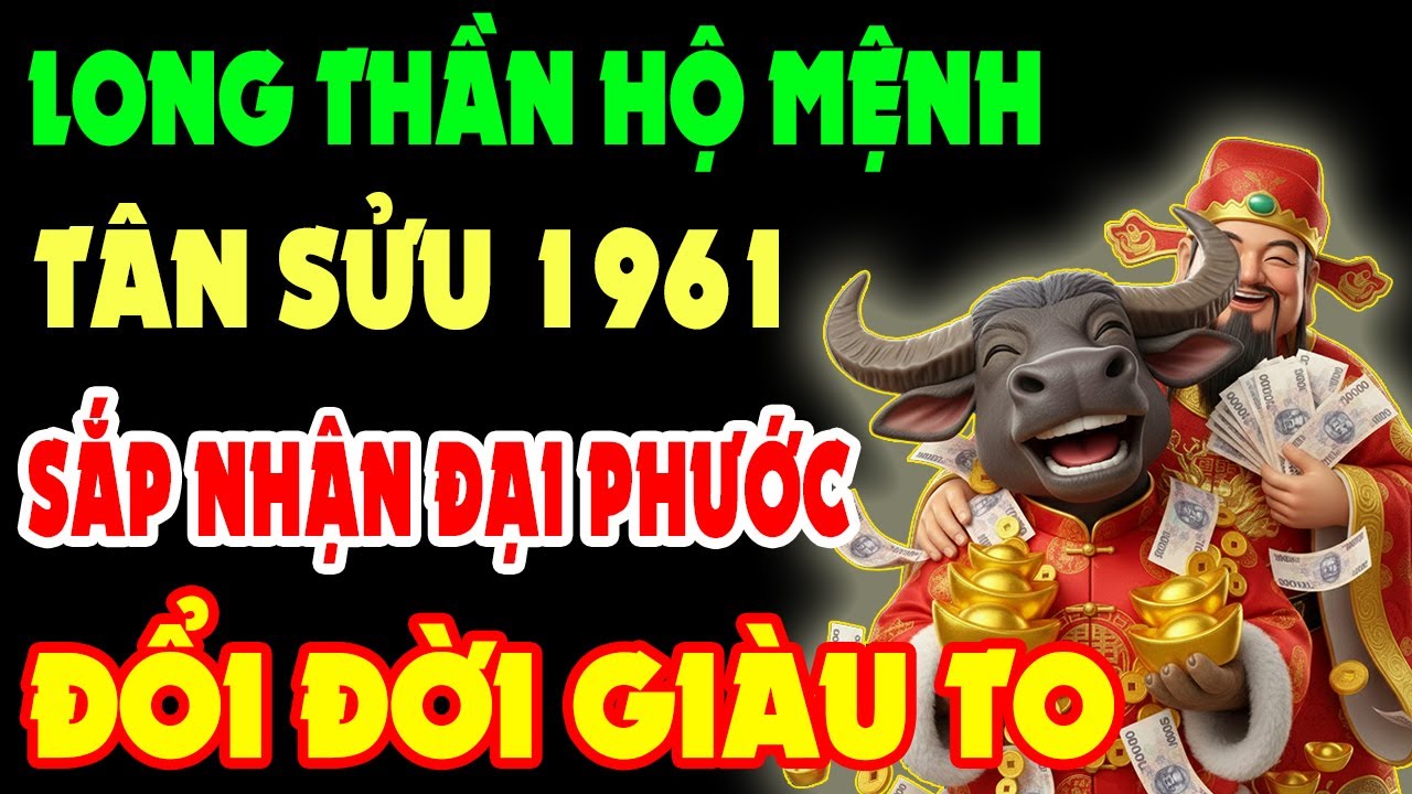 Long Thần Hộ Mệnh, Tân Sửu 1961 Sắp Nhận Đại Phước Trời Ban, Tiền Bạc Ùn Ùn Kéo Về