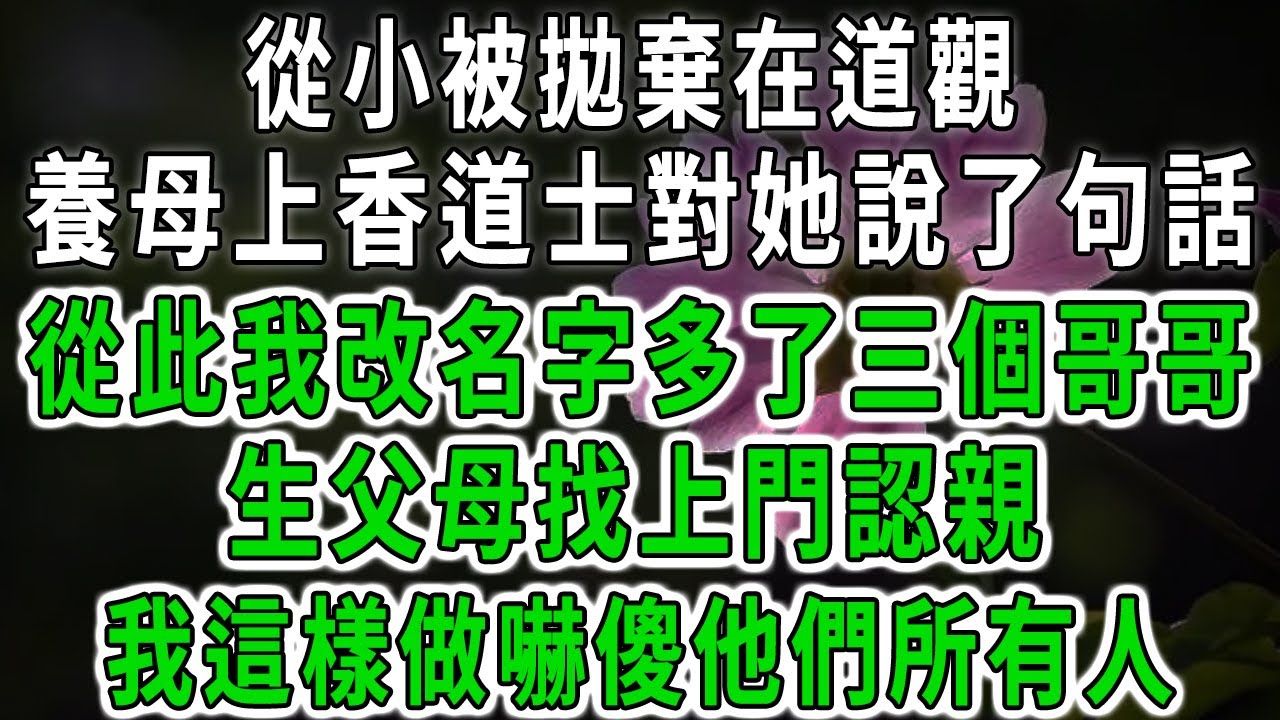 從小被拋棄在道觀，養母上香時道士對她說了句話，從此我改了名字多了三個哥哥，生父母找上門認親，我這樣做嚇傻他們所有人