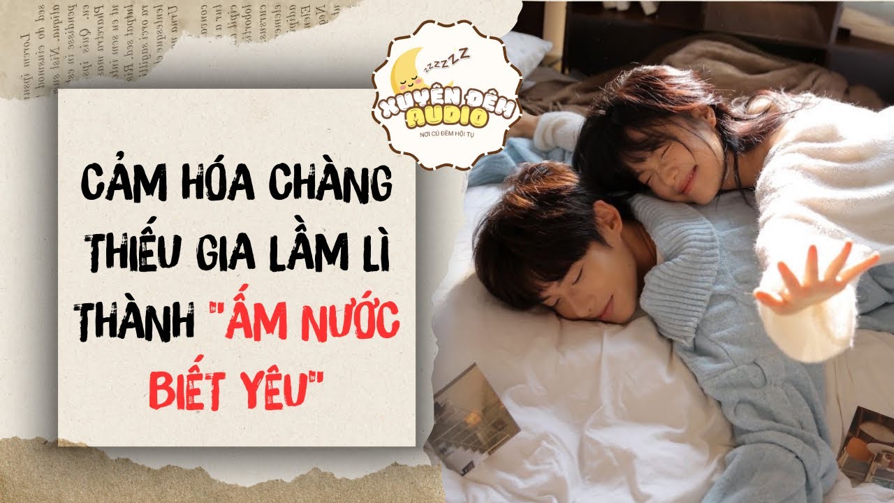 Full | CẢM HÓA CHÀNG THIẾU GIA LẦM LÌ THÀNH ẤM NƯỚC BIẾT YÊU | XUYÊN ĐÊM AUDIO #audio #full