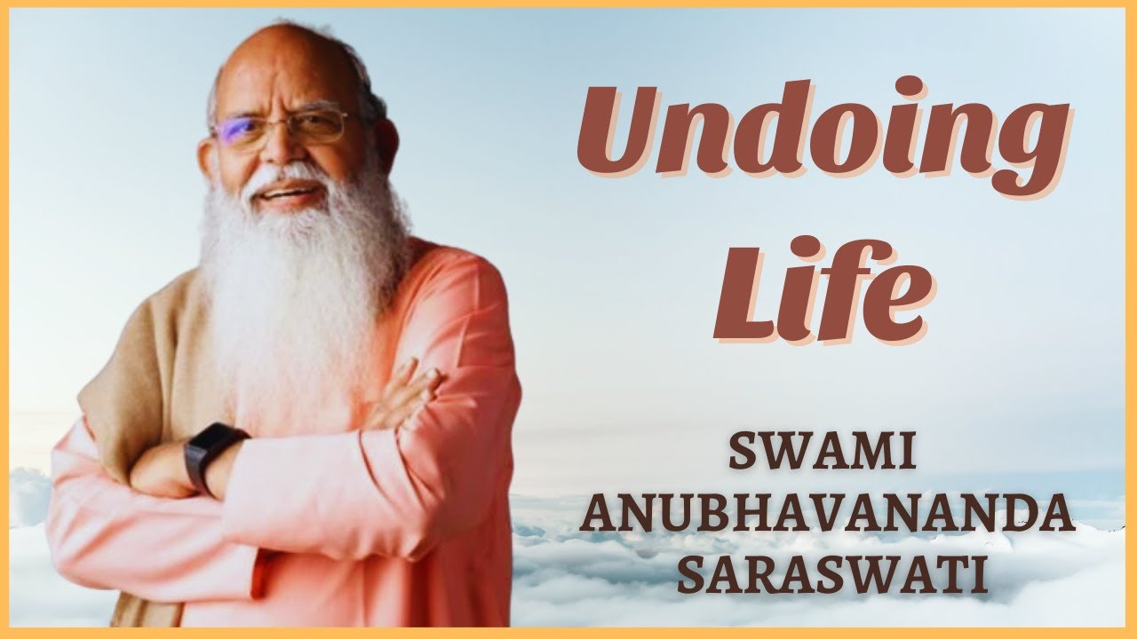 Undoing Life | Swami Anubhavananda Saraswati
