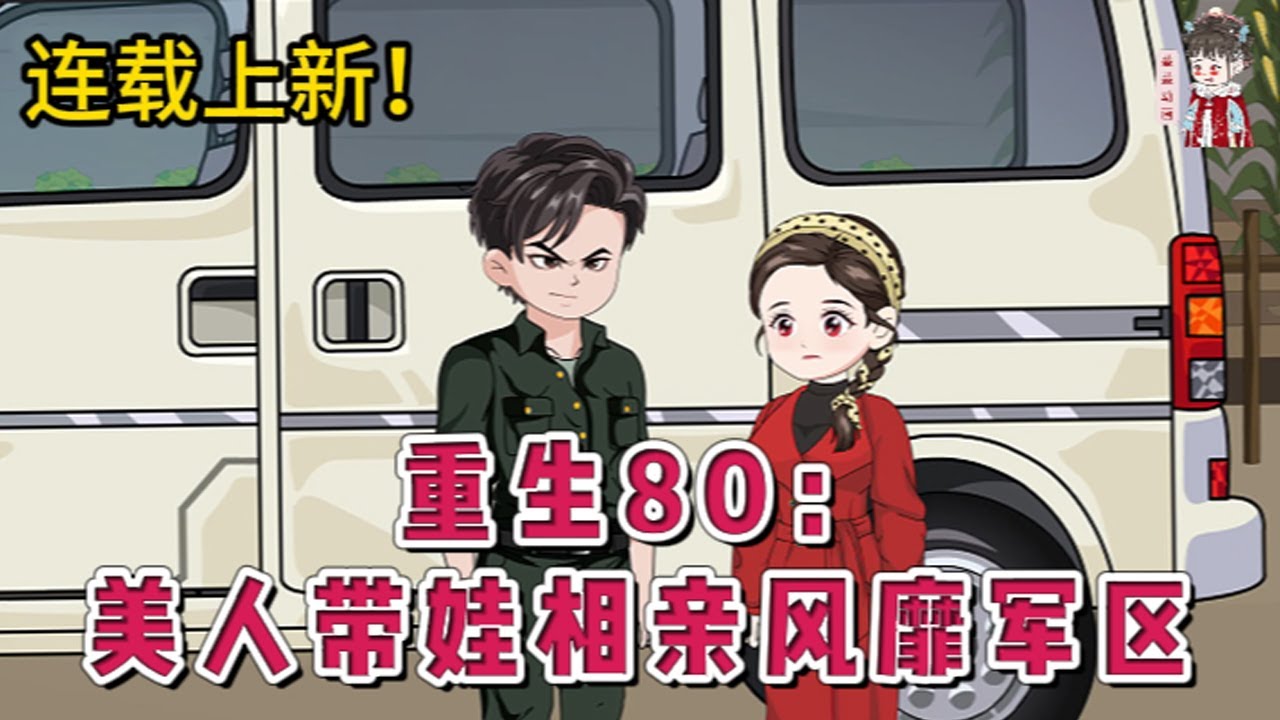 💕现代动画 | 连载更新【重生80：美人带娃相亲风靡军区】未婚有娃，沈思思成了臭名昭著的破鞋，被负伤“残疾”的顾团长诱哄回家。本以为会拥有冰冷的家，这独栋带院的家属楼是咋回事？#蔓蔓动画