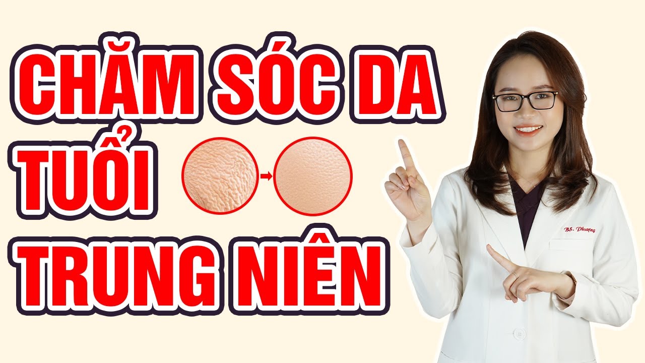 Chăm sóc da tuổi trung niên ngăn ngừa lão hóa da | Chăm sóc da lão hóa | Bác sĩ Mã Phượng