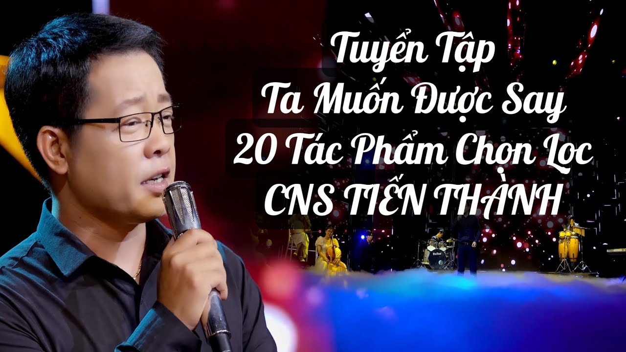 TUYỂN TẬP TA MUỐN ĐƯỢC SAY | 20 TÁC PHẨM CHỌN LỌC | CNS TIẾN THÀNH