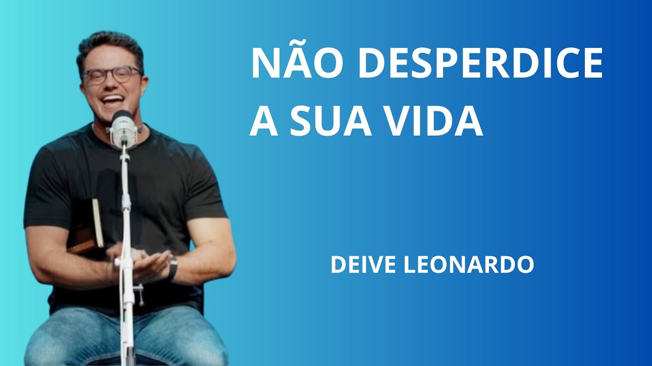 Não Desperdice A Sua Vida | Deive Leonardo