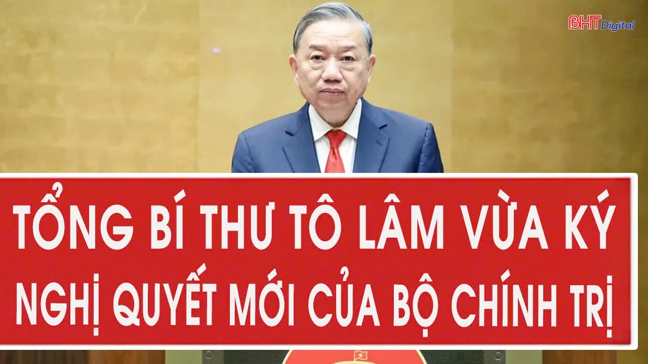 Tổng Bí thư Tô Lâm vừa ký nghị quyết mới của Bộ Chính trị