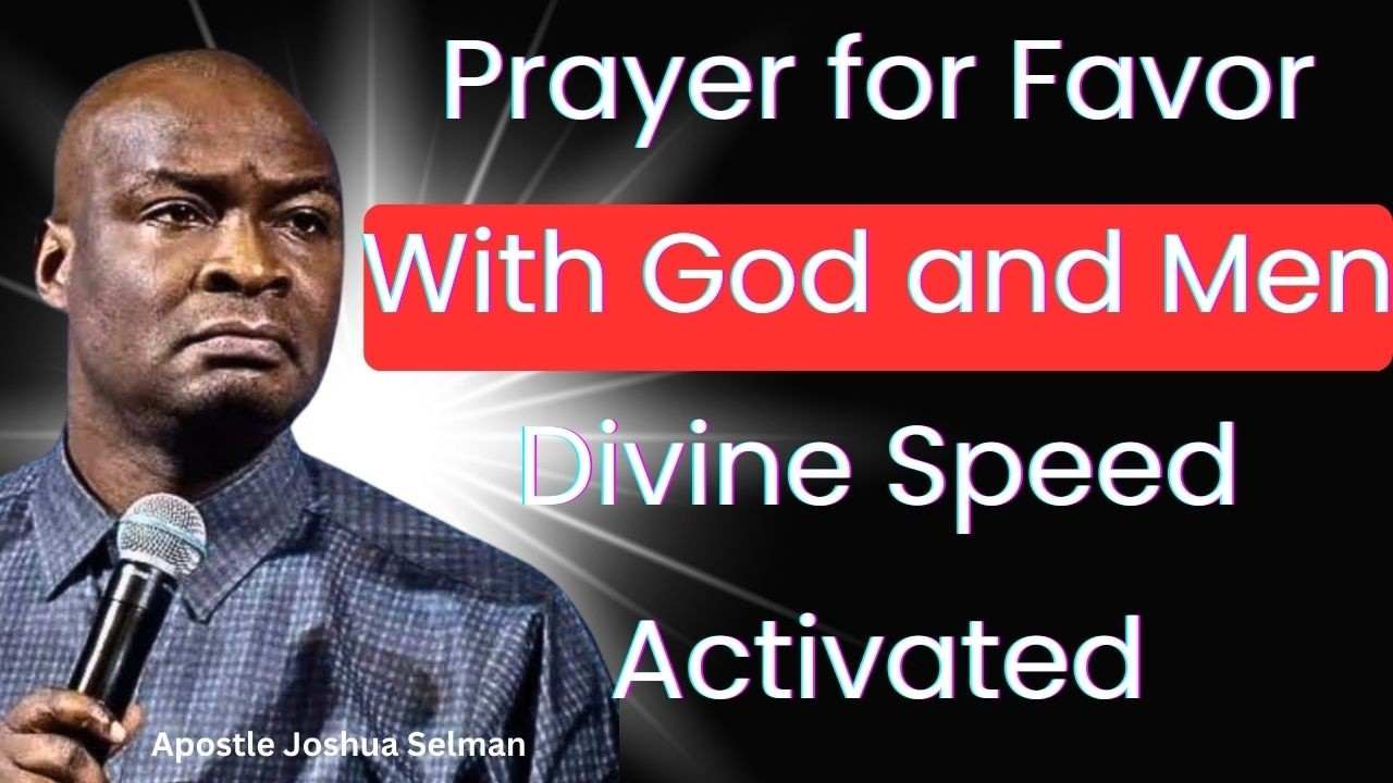 Prayer for Favor With God and Men — Divine Speed Activated – Apostle Joshua Selman