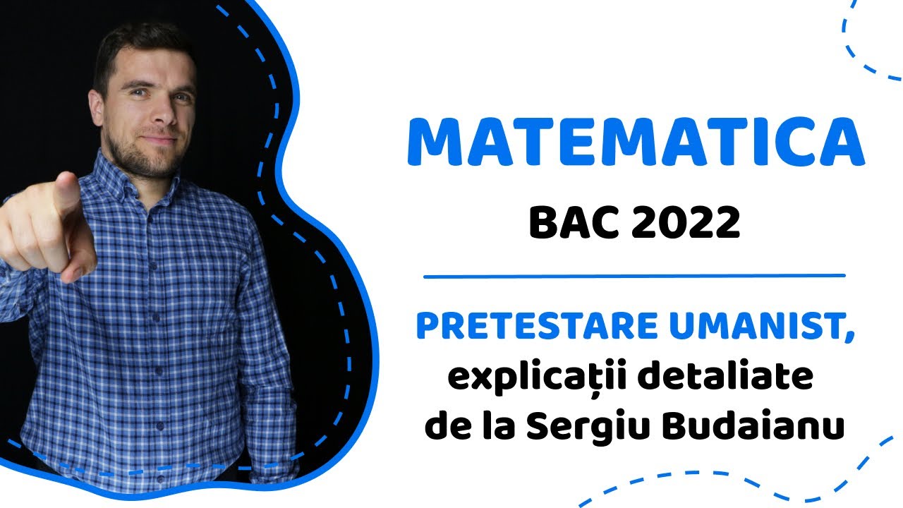 BAC MATEMATICA 2022, Pretestare UMANIST, explicatii detaliate de la Sergiu Budaianu