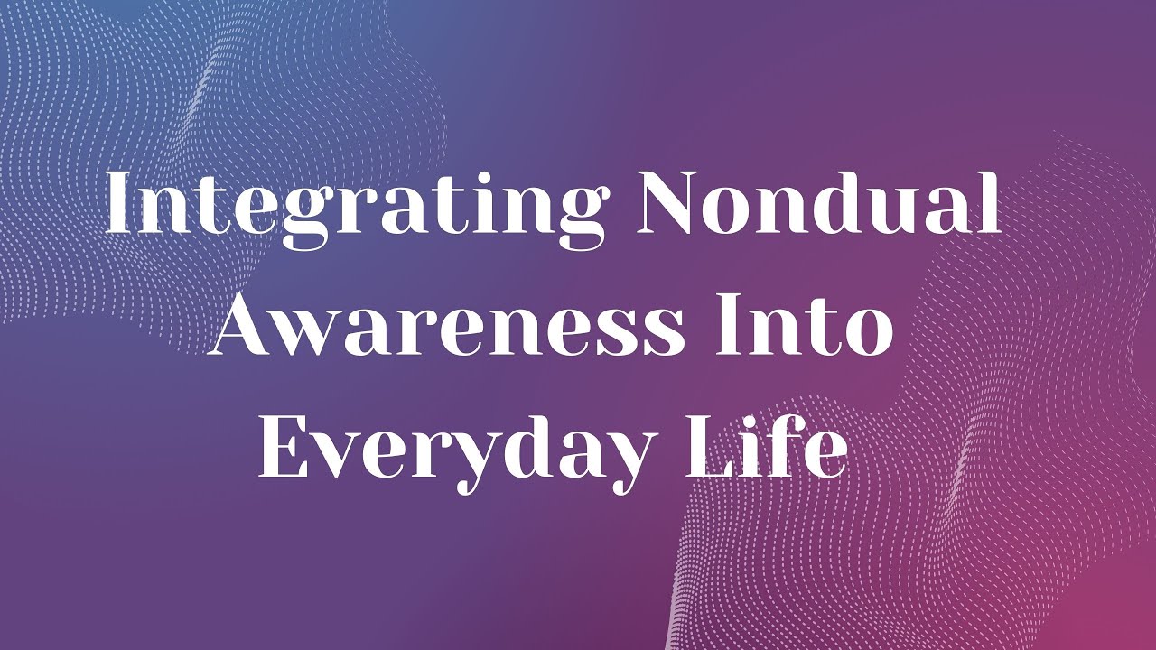 Integrating Nondual Awareness Into Everyday Life