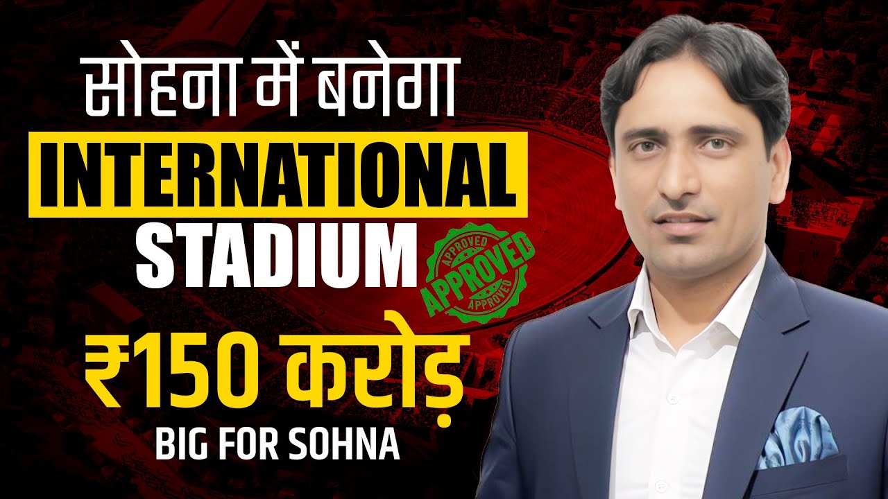 Sohna's ₹150 Crore Game Changer International Stadium by 2025 l Gurgaon Real Estate News