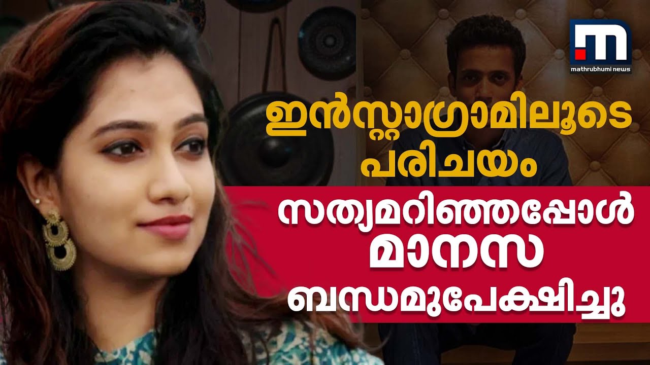 പരിചയപ്പെട്ടത് ഇൻസ്റ്റാഗ്രാമിലൂടെ, സത്യം മനസിലാക്കിയപ്പോൾ മാനസ ബന്ധമുപേക്ഷിച്ചു